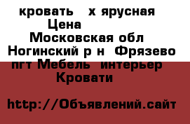 кровать 2-х ярусная › Цена ­ 18 000 - Московская обл., Ногинский р-н, Фрязево пгт Мебель, интерьер » Кровати   